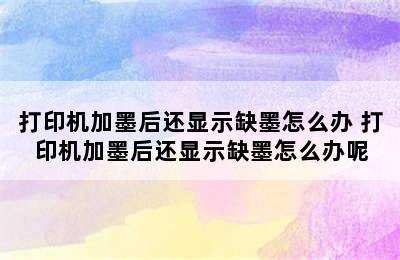 打印机加墨后还显示缺墨怎么办 打印机加墨后还显示缺墨怎么办呢